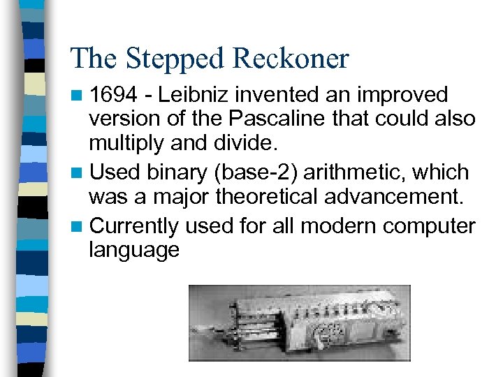 The Stepped Reckoner n 1694 - Leibniz invented an improved version of the Pascaline