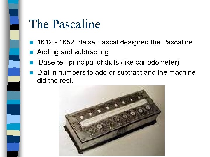 The Pascaline 1642 - 1652 Blaise Pascal designed the Pascaline n Adding and subtracting