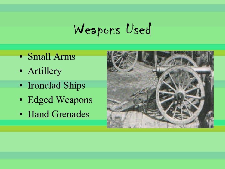 Weapons Used • • • Small Arms Artillery Ironclad Ships Edged Weapons Hand Grenades
