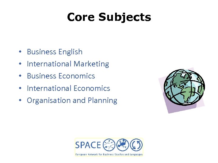 Core Subjects • • • Business English International Marketing Business Economics International Economics Organisation