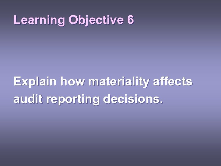 Learning Objective 6 Explain how materiality affects audit reporting decisions. 