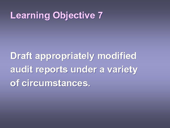 Learning Objective 7 Draft appropriately modified audit reports under a variety of circumstances. 