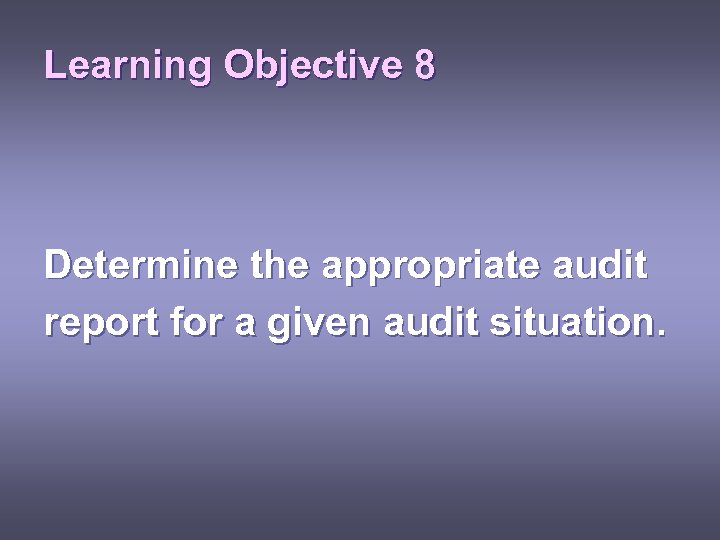 Learning Objective 8 Determine the appropriate audit report for a given audit situation. 