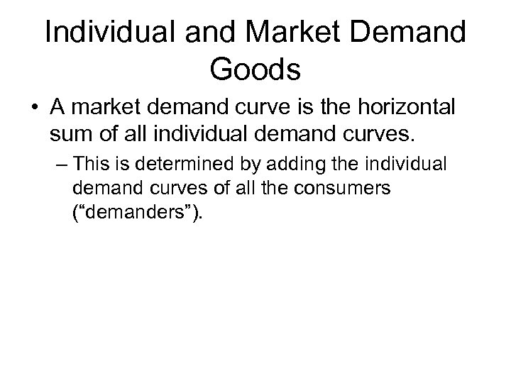 Individual and Market Demand Goods • A market demand curve is the horizontal sum