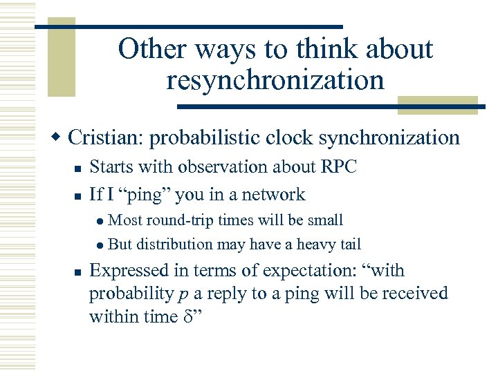 Other ways to think about resynchronization w Cristian: probabilistic clock synchronization n n Starts