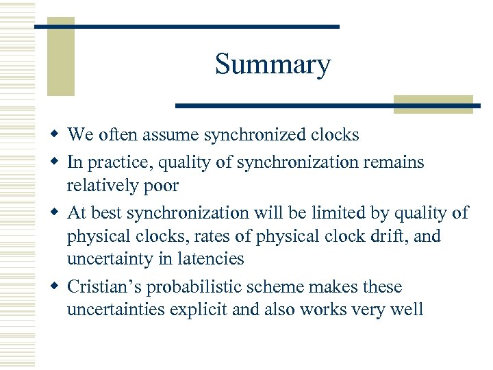 Summary w We often assume synchronized clocks w In practice, quality of synchronization remains