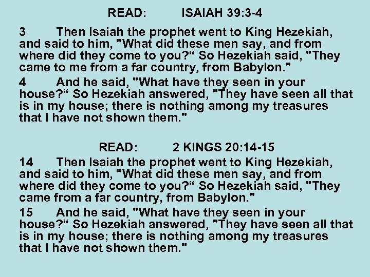 READ: ISAIAH 39: 3 -4 3 Then Isaiah the prophet went to King Hezekiah,