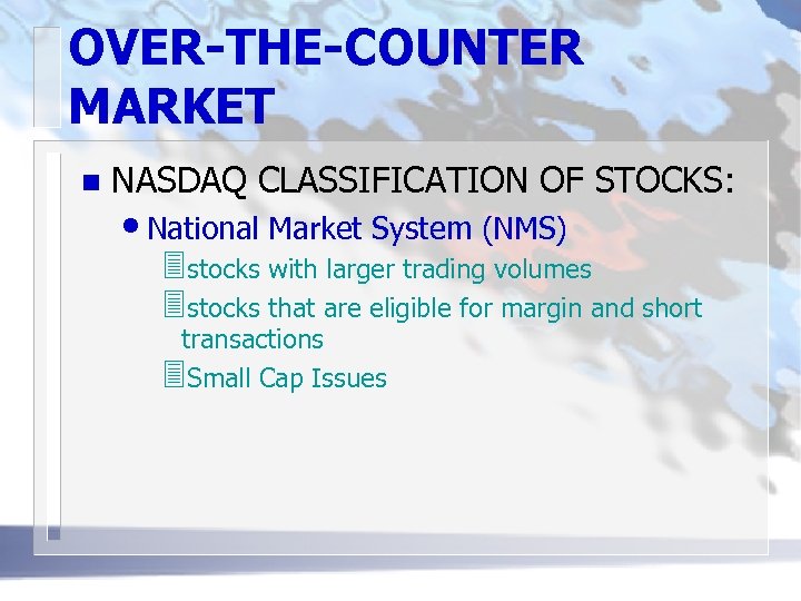OVER-THE-COUNTER MARKET n NASDAQ CLASSIFICATION OF STOCKS: • National Market System (NMS) 3 stocks