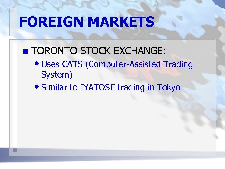 FOREIGN MARKETS n TORONTO STOCK EXCHANGE: • Uses CATS (Computer-Assisted Trading System) • Similar