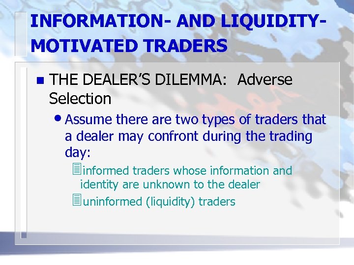 INFORMATION- AND LIQUIDITYMOTIVATED TRADERS n THE DEALER’S DILEMMA: Adverse Selection • Assume there are