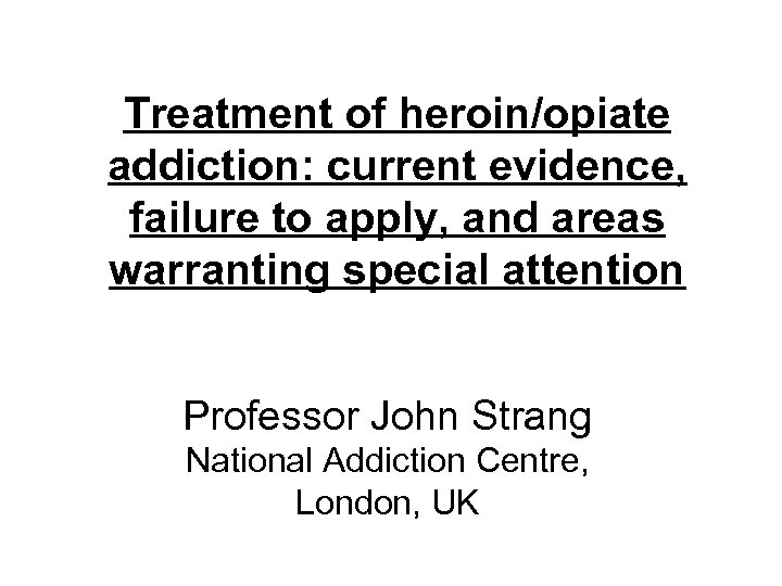 Treatment of heroin/opiate addiction: current evidence, failure to apply, and areas warranting special attention