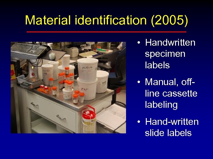 Material identification (2005) • Handwritten specimen labels • Manual, offline cassette labeling • Hand-written