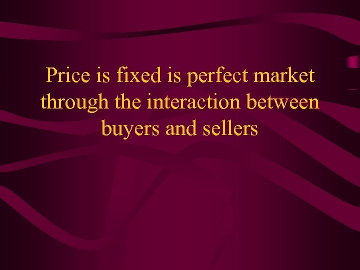 Price is fixed is perfect market through the interaction between buyers and sellers 