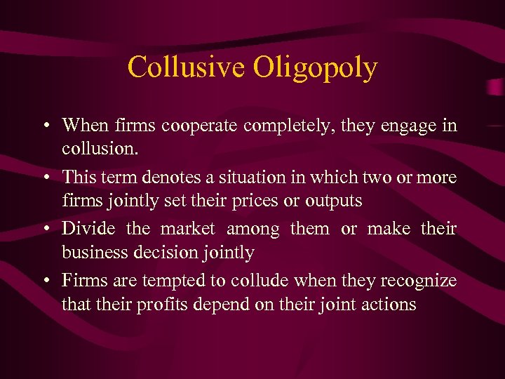 Collusive Oligopoly • When firms cooperate completely, they engage in collusion. • This term
