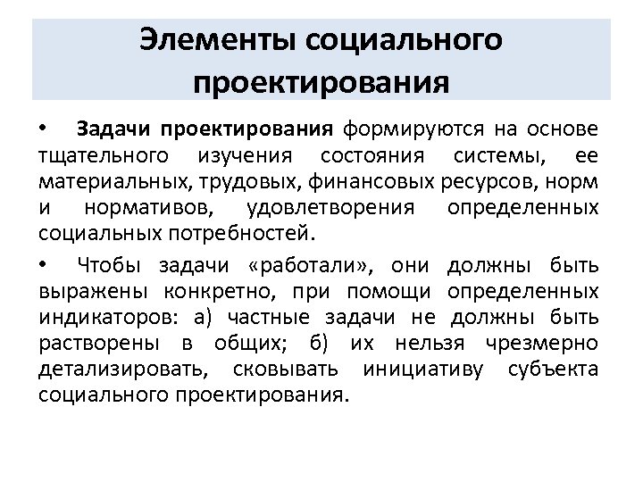 Элементы социального проектирования • Задачи проектирования формируются на основе тщательного изучения состояния системы, ее