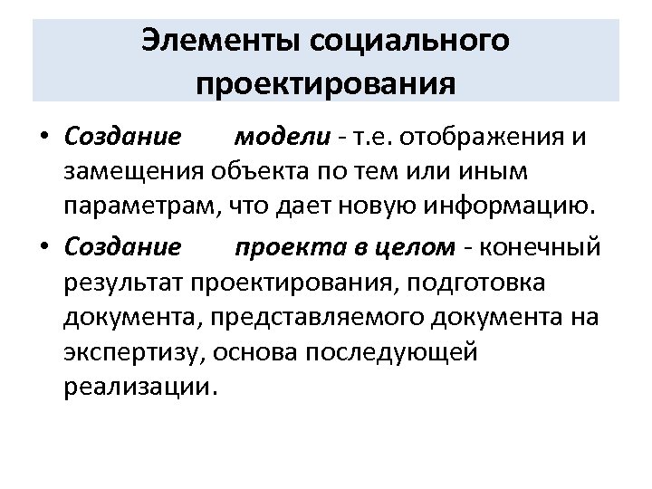Элементы социального проектирования • Создание модели - т. е. отображения и замещения объекта по