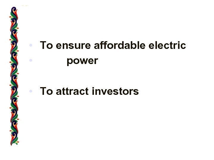  • To ensure affordable electric • power • To attract investors 