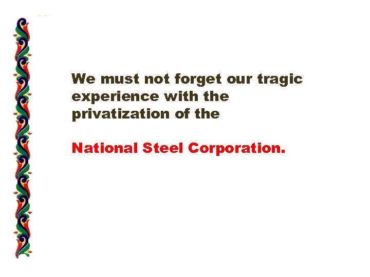 We must not forget our tragic experience with the privatization of the National Steel