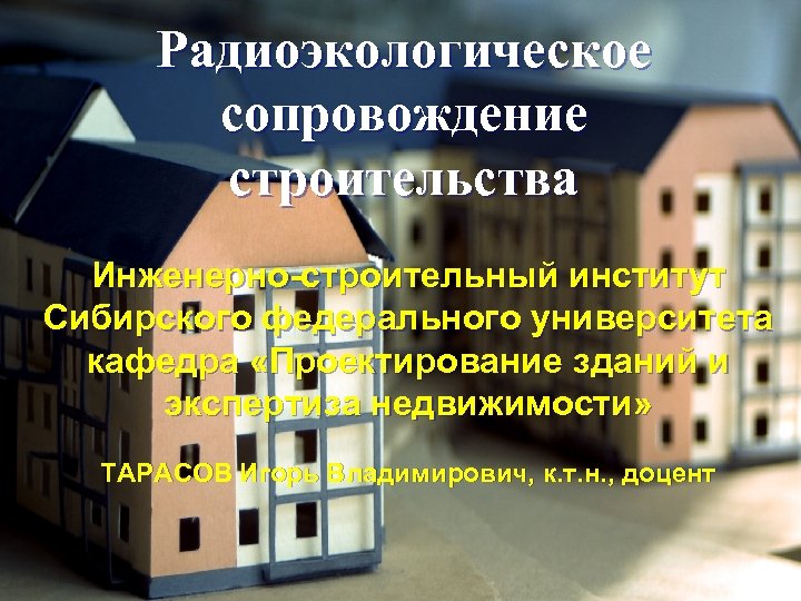 Радиоэкологическое сопровождение строительства Инженерно-строительный институт Сибирского федерального университета кафедра «Проектирование зданий и экспертиза недвижимости»