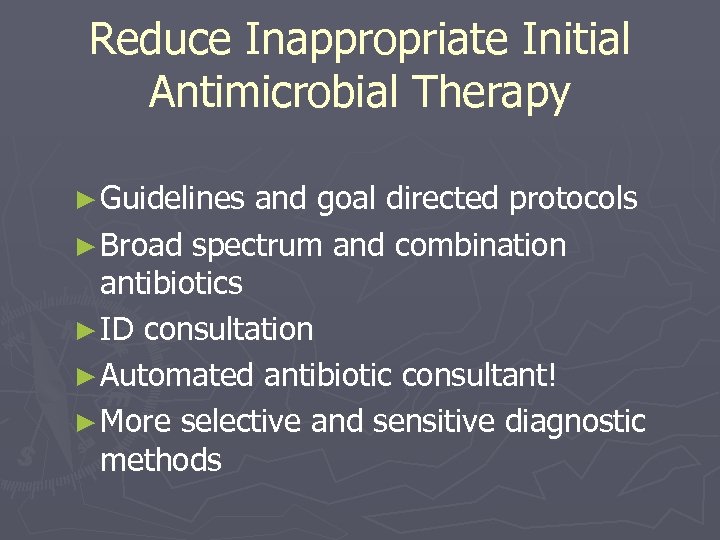 Reduce Inappropriate Initial Antimicrobial Therapy ► Guidelines and goal directed protocols ► Broad spectrum