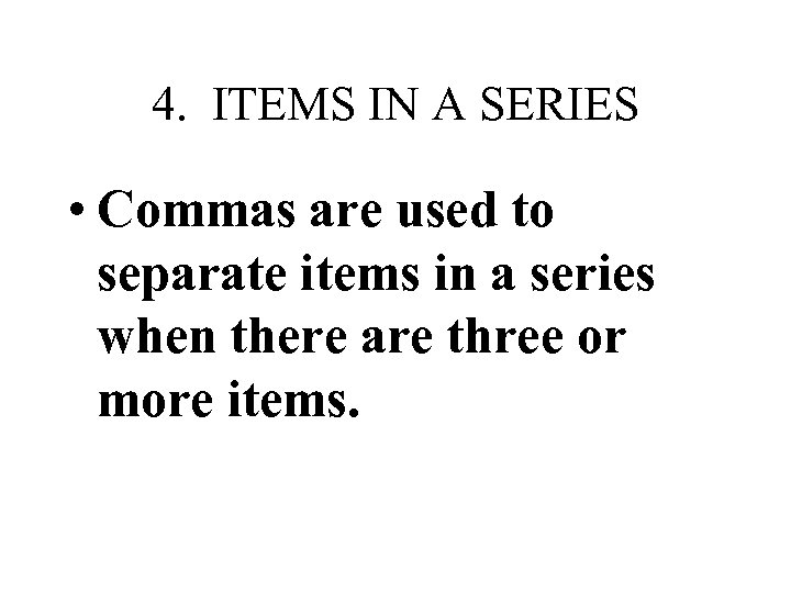 4. ITEMS IN A SERIES • Commas are used to separate items in a