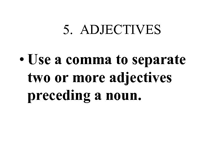 5. ADJECTIVES • Use a comma to separate two or more adjectives preceding a