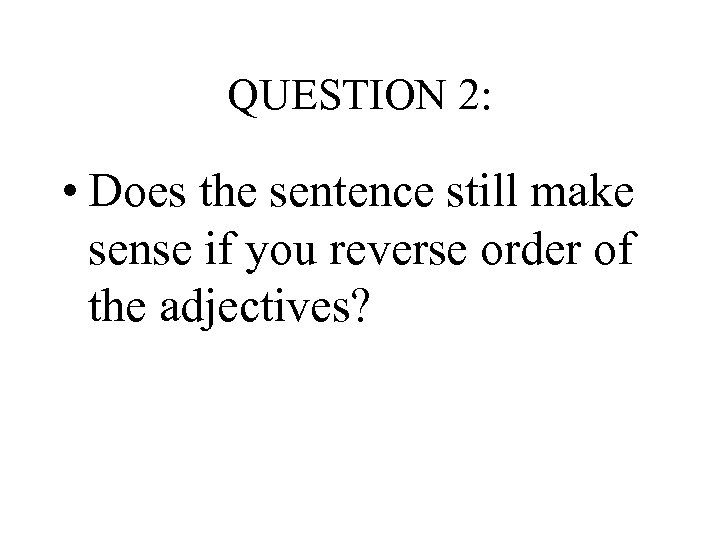 QUESTION 2: • Does the sentence still make sense if you reverse order of