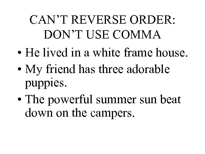 CAN’T REVERSE ORDER: DON’T USE COMMA • He lived in a white frame house.