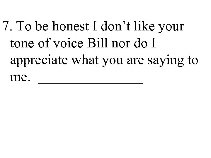 7. To be honest I don’t like your tone of voice Bill nor do