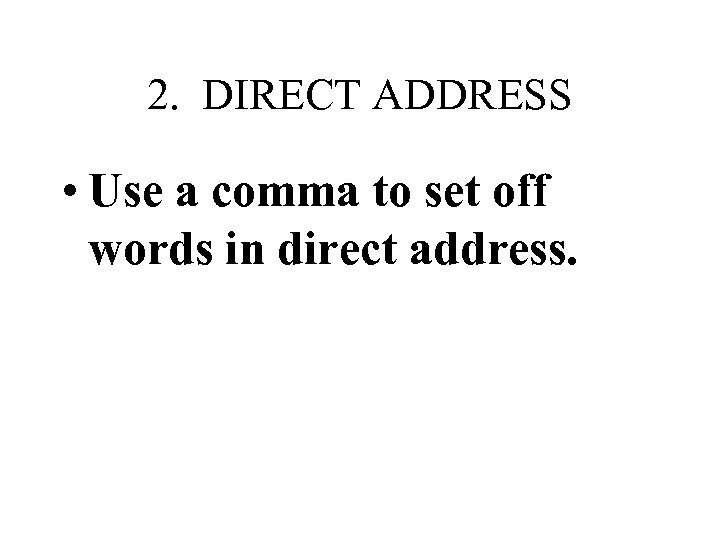 2. DIRECT ADDRESS • Use a comma to set off words in direct address.