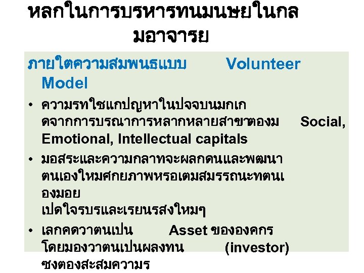 หลกในการบรหารทนมนษยในกล มอาจารย ภายใตความสมพนธแบบ Model Volunteer • ความรทใชแกปญหาในปจจบนมกเก ดจากการบรณาการหลากหลายสาขาตองม Social, Emotional, Intellectual capitals • มอสระและความกลาทจะผลกดนและพฒนา