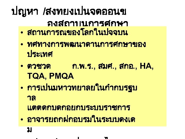 ปญหา /สงทยงเปนจดออนข องสถาบนการศกษา • สถานการณของโลกในปจจบน • ทศทางการพฒนาดานการศกษาของ ประเทศ • ตวชวด ก. พ. ร. ,