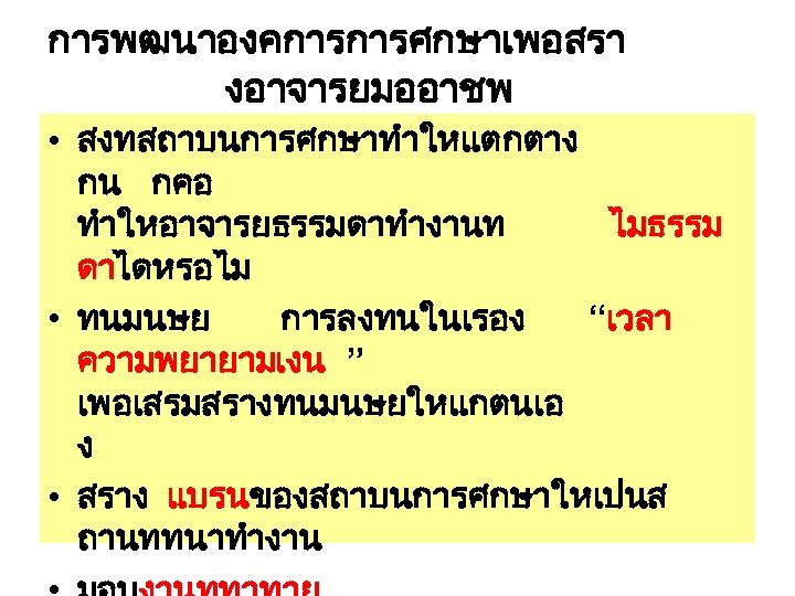 การพฒนาองคการการศกษาเพอสรา งอาจารยมออาชพ • สงทสถาบนการศกษาทำใหแตกตาง กน กคอ ทำใหอาจารยธรรมดาทำงานท ไมธรรม ดาไดหรอไม • ทนมนษย การลงทนในเรอง “เวลา ความพยายามเงน