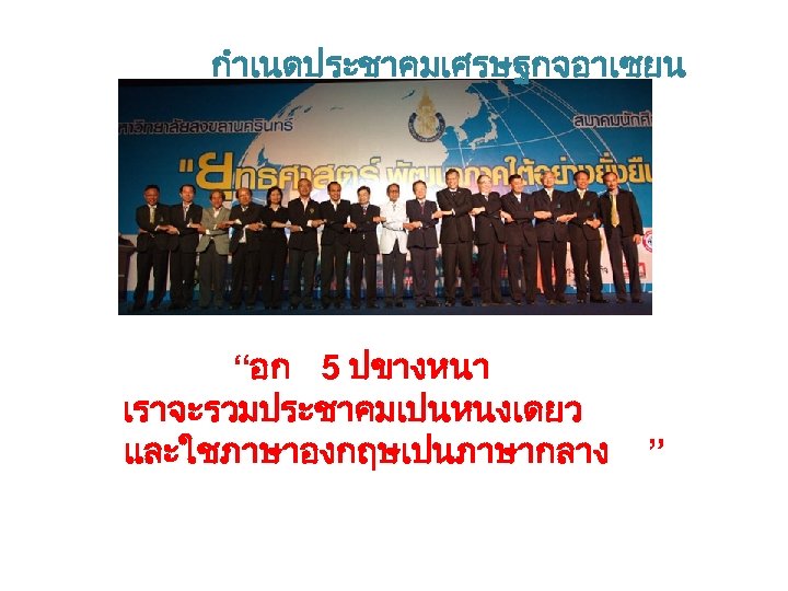 กำเนดประชาคมเศรษฐกจอาเซยน “อก 5 ปขางหนา เราจะรวมประชาคมเปนหนงเดยว และใชภาษาองกฤษเปนภาษากลาง ” 