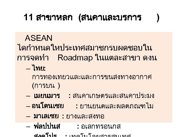 11 สาขาหลก (สนคาและบรการ ) ASEAN ไดกำหนดใหประเทศสมาชกรบผดชอบใน การจดทำ Roadmap ในแตละสาขา ดงน – ไทย: การทองเทยวและและการขนสงทางอากาศ (การบน