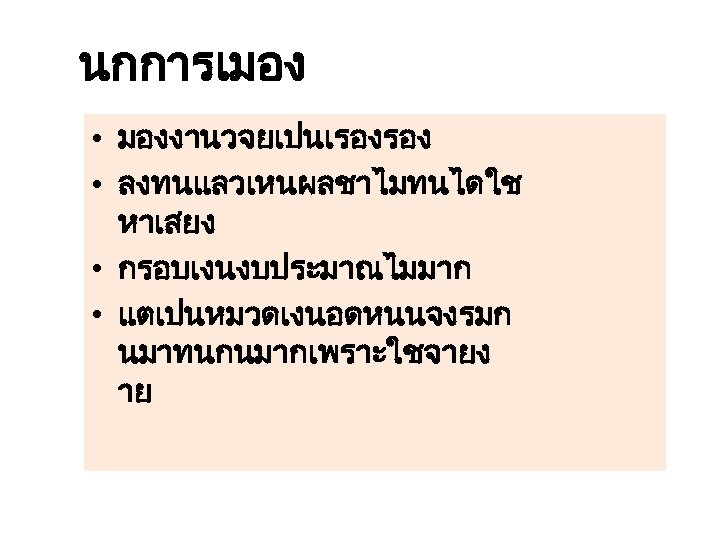 นกการเมอง • มองงานวจยเปนเรองรอง • ลงทนแลวเหนผลชาไมทนไดใช หาเสยง • กรอบเงนงบประมาณไมมาก • แตเปนหมวดเงนอดหนนจงรมก นมาทนกนมากเพราะใชจายง าย 