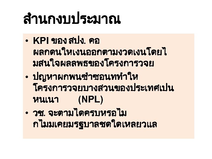 สำนกงบประมาณ • KPI ของ สปง. คอ ผลกดนใหเงนออกตามงวดเงนโดยไ มสนใจผลลพธของโครงการวจย • ปญหาผกพนซำซอนททำให โครงการวจยบางสวนของประเทศเปน หนเนา (NPL) •
