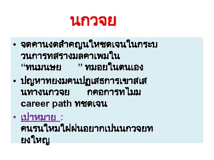 นกวจย • จดคานงดสำคญนใหชดเจนในกระบ วนการทสรางมลคาเพมใน “ทนมนษย ” ทมอยในตนเอง • ปญหาทยงมคนปฏเสธการเขาสเส นทางนกวจย กคอการทไมม career path ทชดเจน