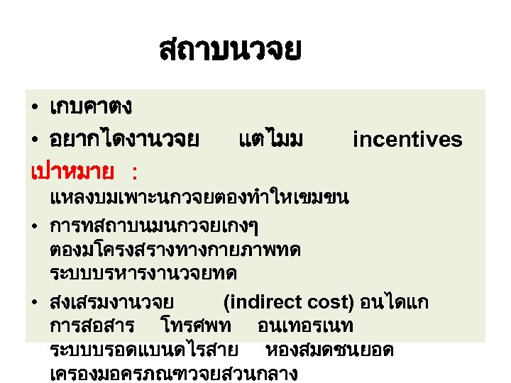 สถาบนวจย • เกบคาตง • อยากไดงานวจย เปาหมาย : แตไมม incentives แหลงบมเพาะนกวจยตองทำใหเขมขน • การทสถาบนมนกวจยเกงๆ ตองมโครงสรางทางกายภาพทด ระบบบรหารงานวจยทด