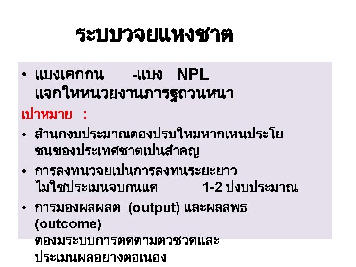 ระบบวจยแหงชาต • แบงเคกกน -แบง NPL แจกใหหนวยงานภารฐถวนหนา เปาหมาย : • สำนกงบประมาณตองปรบใหมหากเหนประโย ชนของประเทศชาตเปนสำคญ • การลงทนวจยเปนการลงทนระยะยาว ไมใชประเมนจบกนแค