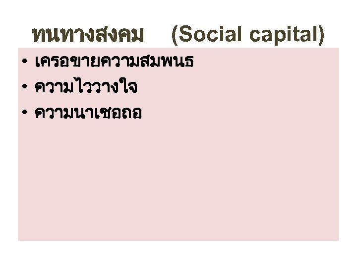 ทนทางสงคม (Social capital) • เครอขายความสมพนธ • ความไววางใจ • ความนาเชอถอ 