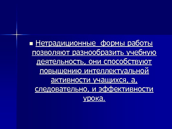 Нетрадиционные формы работы позволяют разнообразить учебную деятельность, они способствуют повышению интеллектуальной активности учащихся, а,