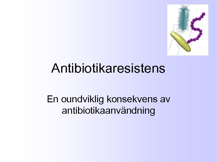 Antibiotikaresistens En oundviklig konsekvens av antibiotikaanvändning 