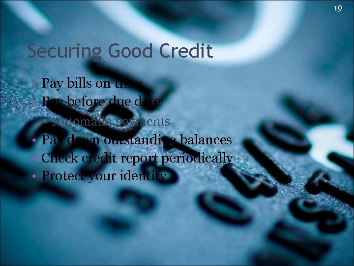 19 Securing Good Credit • Pay bills on time • Pay before due date
