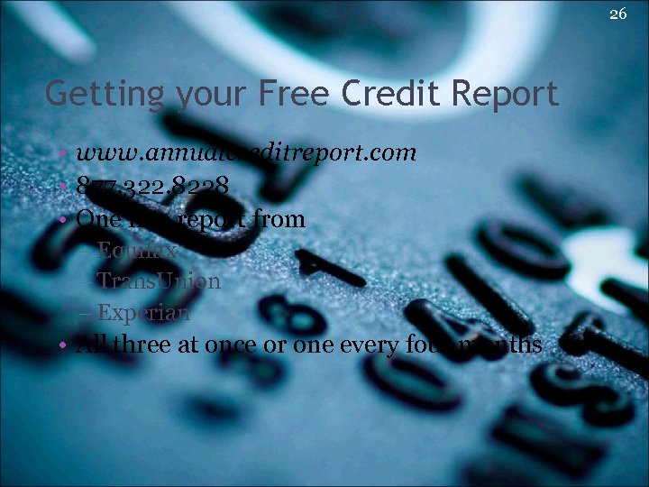 26 Getting your Free Credit Report • www. annualcreditreport. com • 877. 322. 8228