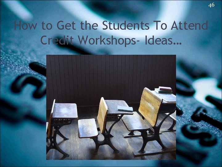 46 How to Get the Students To Attend Credit Workshops- Ideas… 