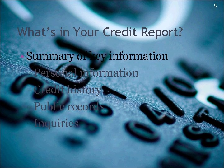 5 What’s in Your Credit Report? • Summary of key information -Personal information -Credit