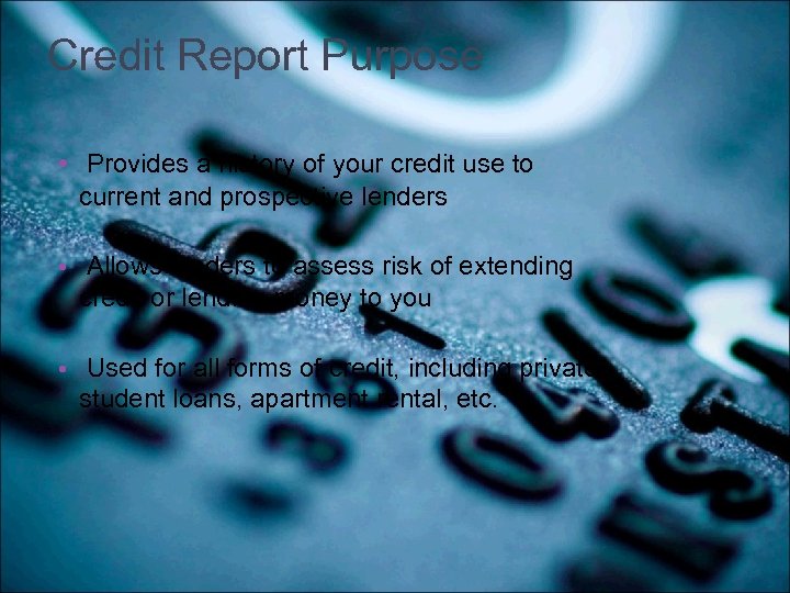Credit Report Purpose • Provides a history of your credit use to current and