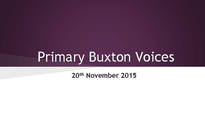 Primary Buxton Voices 20 th November 2015 