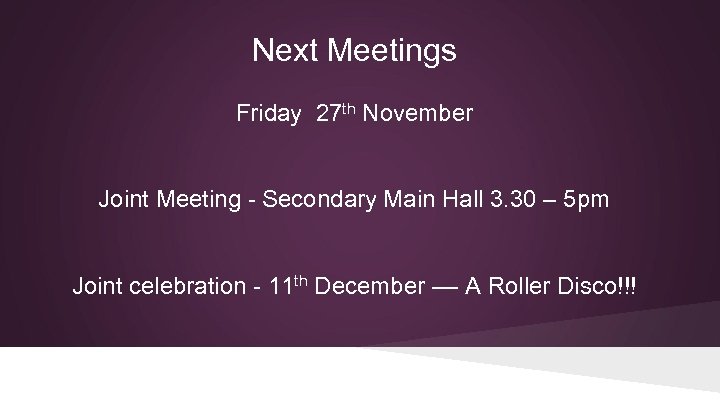 Next Meetings Friday 27 th November Joint Meeting - Secondary Main Hall 3. 30